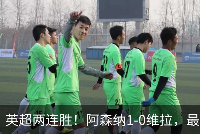 英超两连胜！阿森纳1-0维拉，最佳球员诞生！贝克汉姆纪录被追平