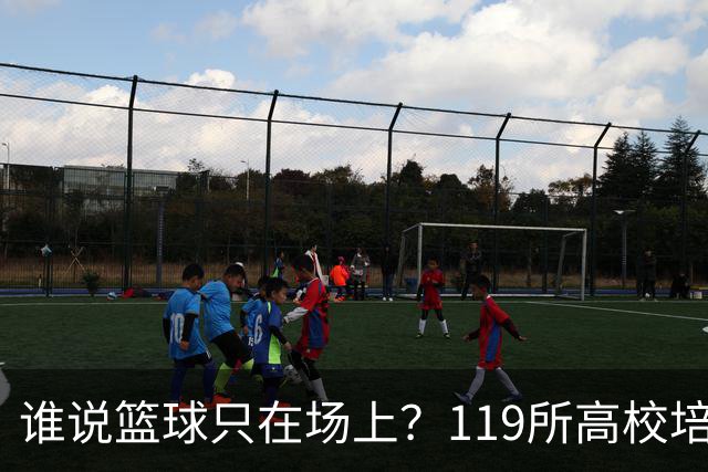 谁说篮球只在场上？119所高校培养NBA新星！