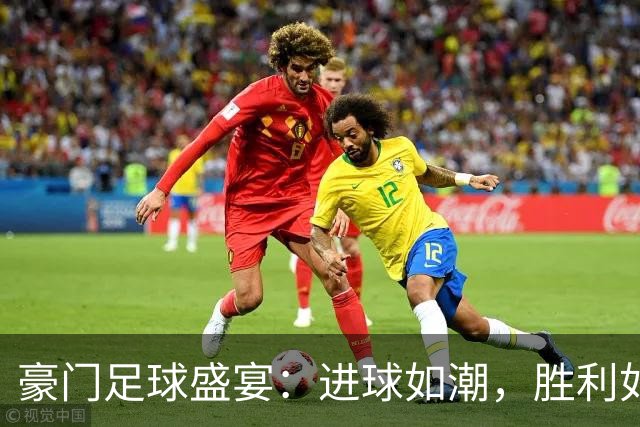 豪门足球盛宴：进球如潮，胜利如虹！